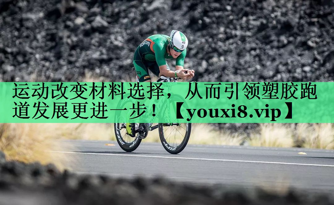 运动改变材料选择，从而引领塑胶跑道发展更进一步！