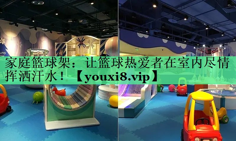 家庭篮球架：让篮球热爱者在室内尽情挥洒汗水！