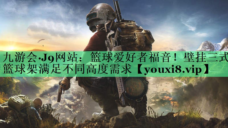 篮球爱好者福音！壁挂三式篮球架满足不同高度需求