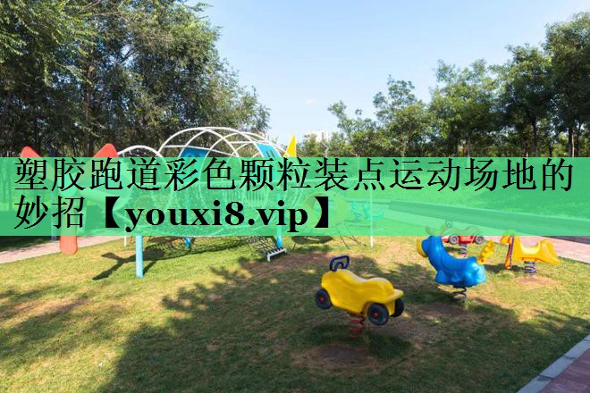 塑胶跑道彩色颗粒装点运动场地的妙招