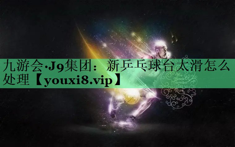新乒乓球台太滑怎么处理