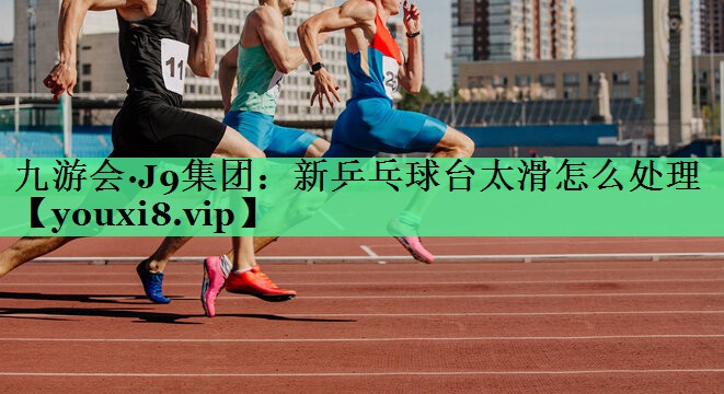 新乒乓球台太滑怎么处理