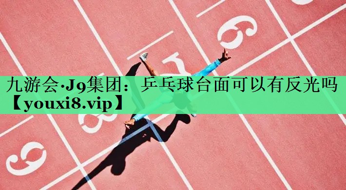 乒乓球台面可以有反光吗