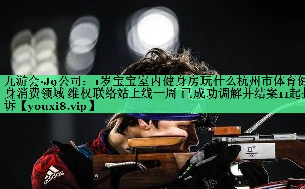 1岁宝宝室内健身房玩什么杭州市体育健身消费领域 维权联络站上线一周 已成功调解并结案11起投诉