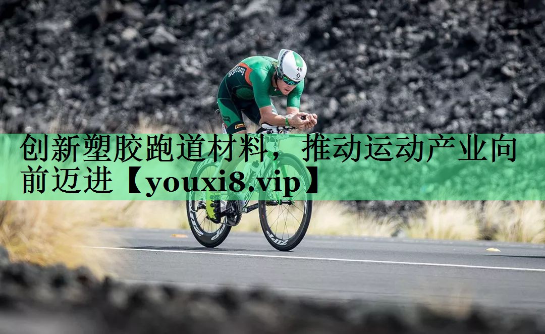 创新塑胶跑道材料，推动运动产业向前迈进