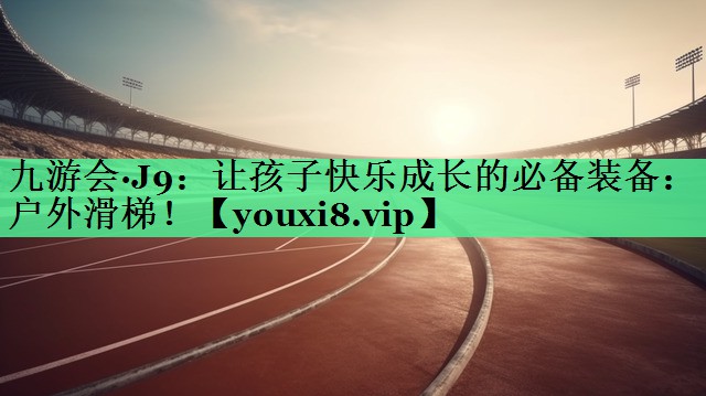 让孩子快乐成长的必备装备：户外滑梯！