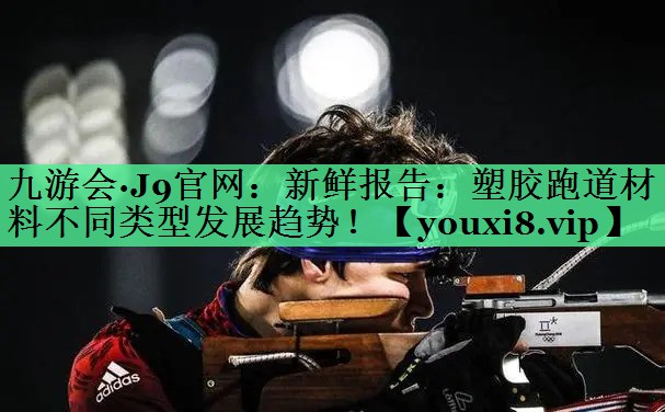 新鲜报告：塑胶跑道材料不同类型发展趋势！