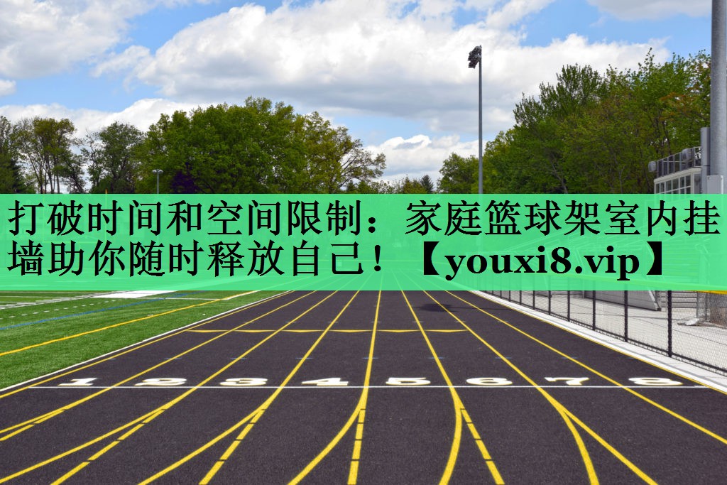 打破时间和空间限制：家庭篮球架室内挂墙助你随时释放自己！