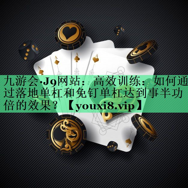 高效训练：如何通过落地单杠和免钉单杠达到事半功倍的效果？