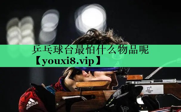 乒乓球台最怕什么物品呢