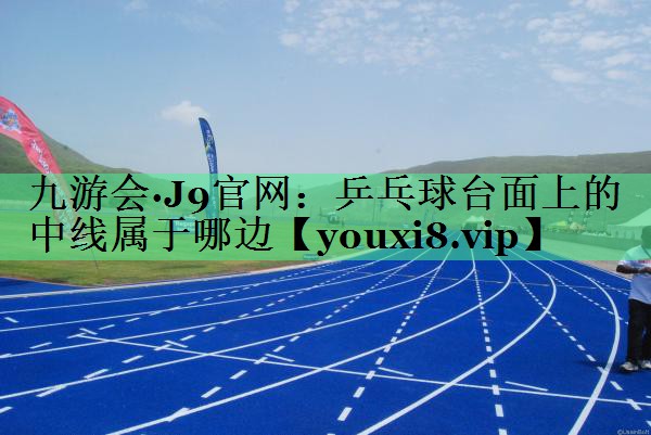 乒乓球台面上的中线属于哪边