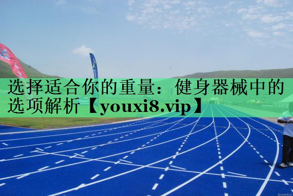 选择适合你的重量：健身器械中的选项解析