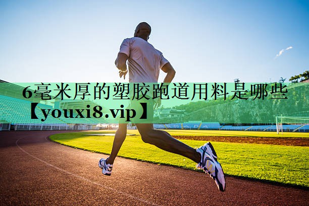 6毫米厚的塑胶跑道用料是哪些