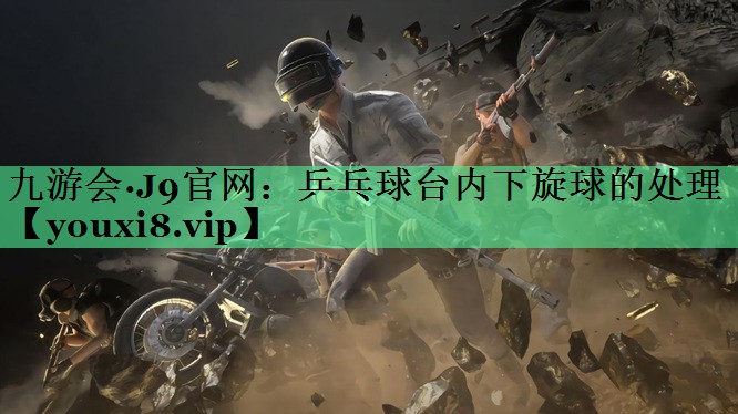 乒乓球台内下旋球的处理