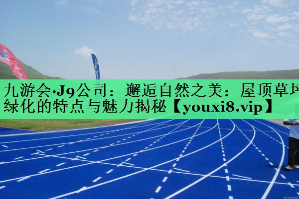 邂逅自然之美：屋顶草坪绿化的特点与魅力揭秘