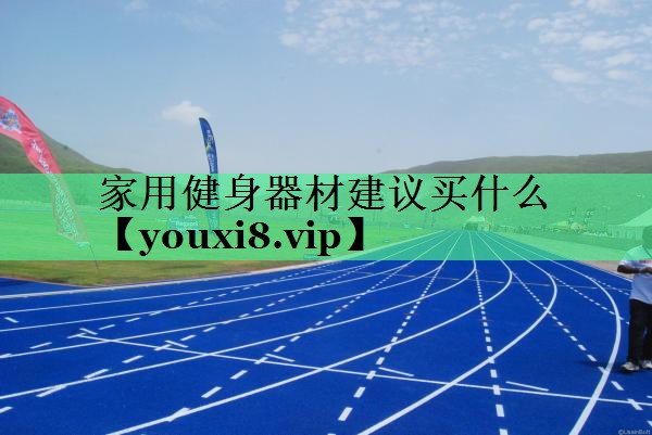 家用健身器材建议买什么