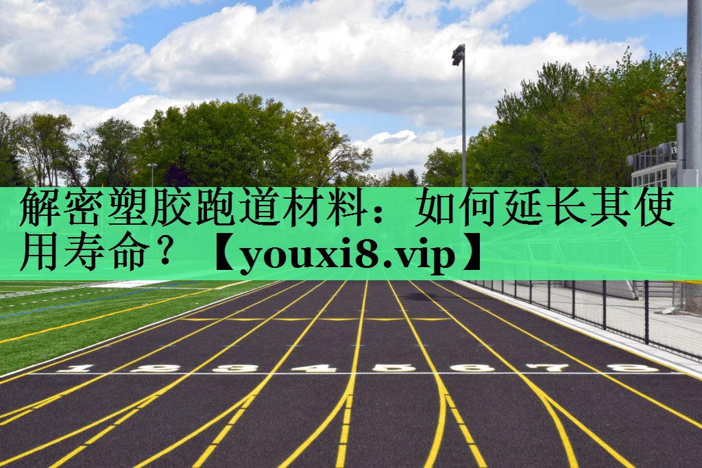 解密塑胶跑道材料：如何延长其使用寿命？