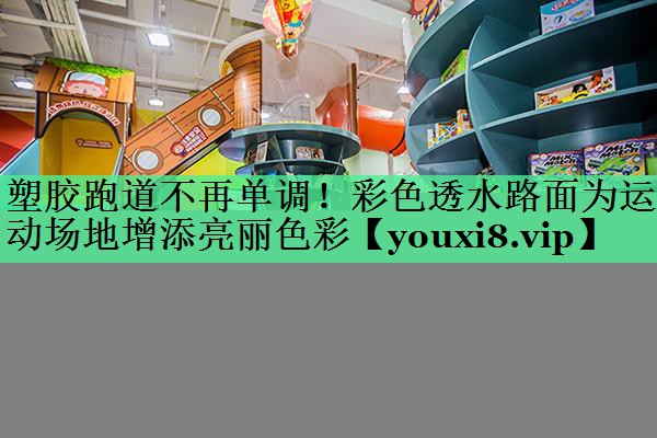 塑胶跑道不再单调！彩色透水路面为运动场地增添亮丽色彩