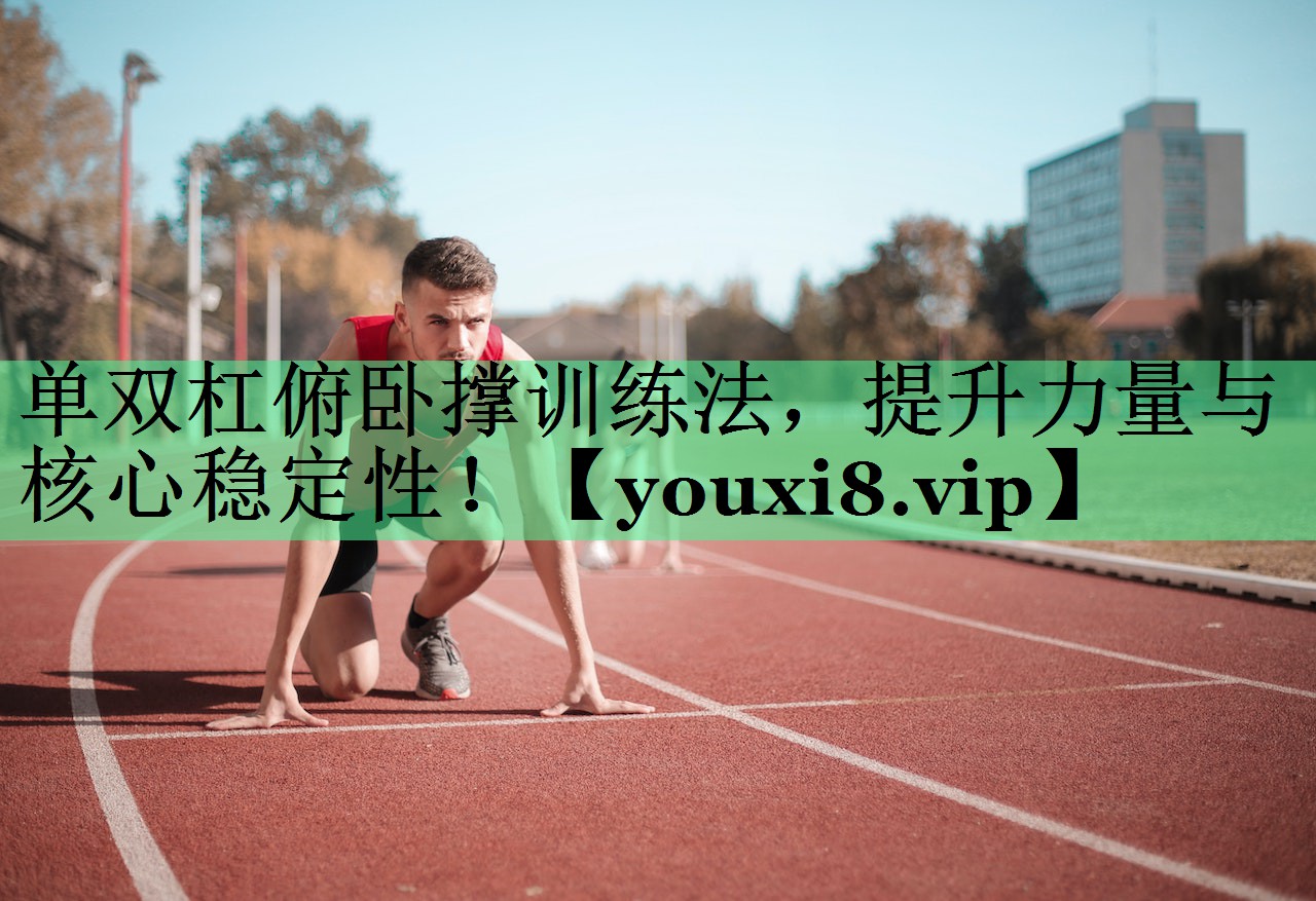 单双杠俯卧撑训练法，提升力量与核心稳定性！