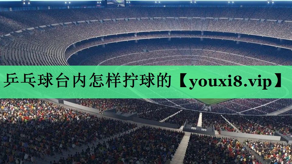 乒乓球台内怎样拧球的