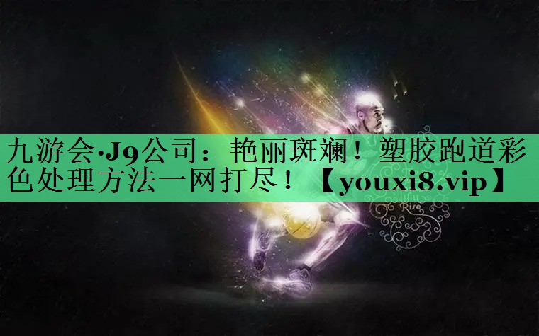 艳丽斑斓！塑胶跑道彩色处理方法一网打尽！
