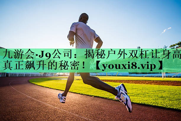 揭秘户外双杠让身高真正飙升的秘密！
