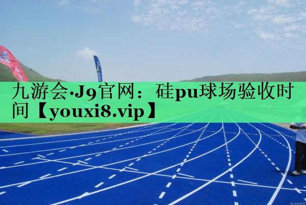 硅pu球场验收时间