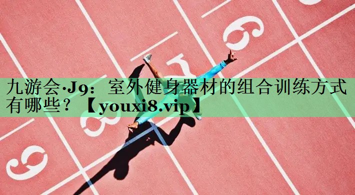 室外健身器材的组合训练方式有哪些？