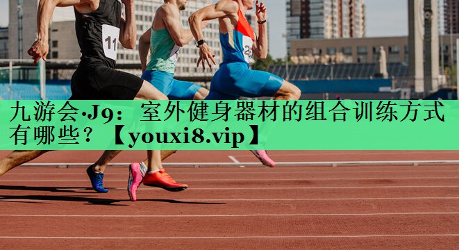 室外健身器材的组合训练方式有哪些？